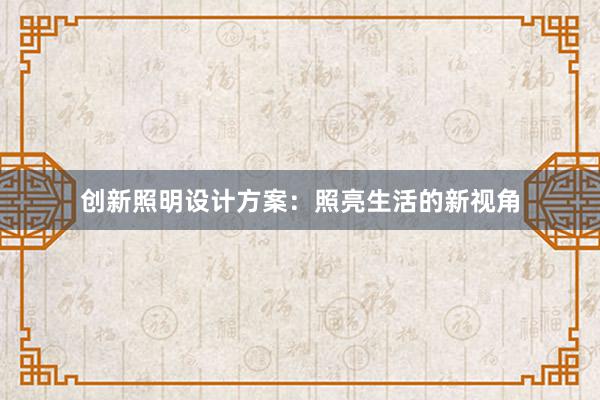 创新照明设计方案：照亮生活的新视角