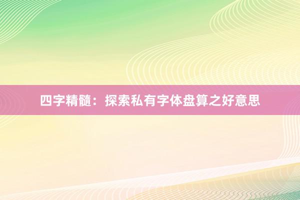 四字精髓：探索私有字体盘算之好意思