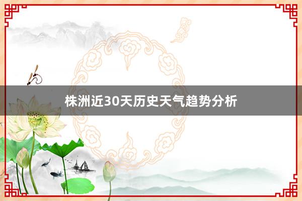 株洲近30天历史天气趋势分析